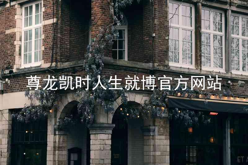 尊龙凯时人生就博官方网站