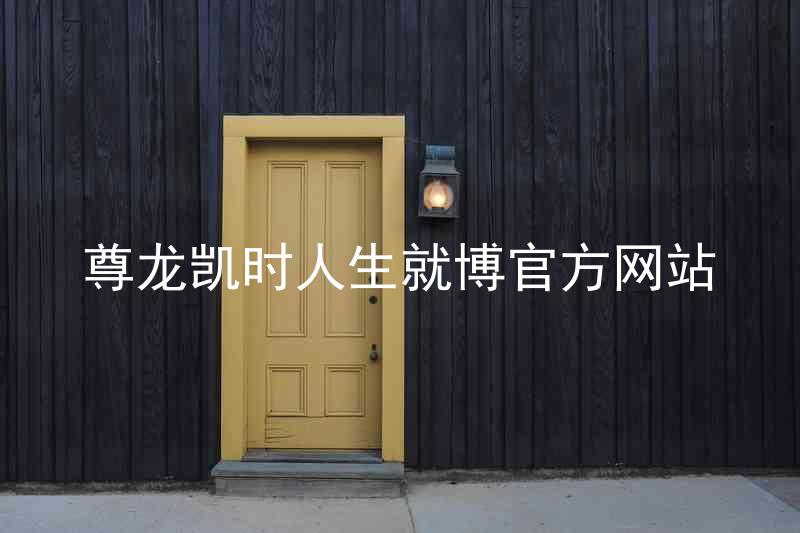 尊龙凯时人生就博官方网站